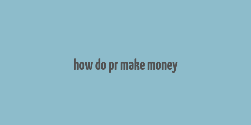 how do pr make money