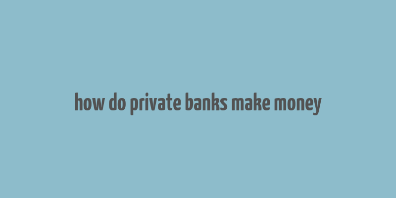 how do private banks make money