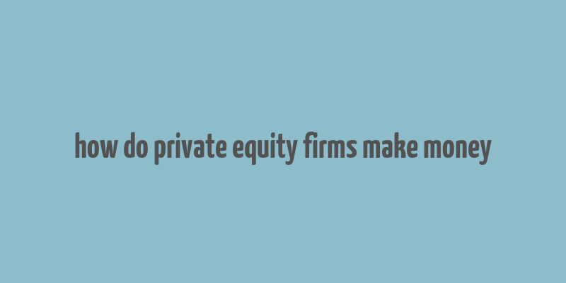 how do private equity firms make money