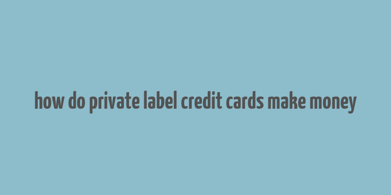 how do private label credit cards make money