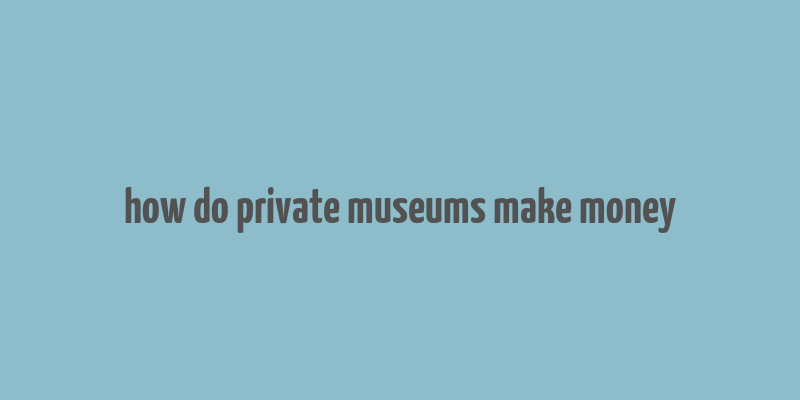 how do private museums make money