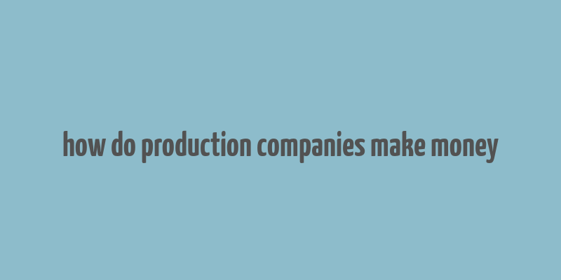 how do production companies make money