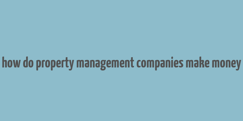 how do property management companies make money