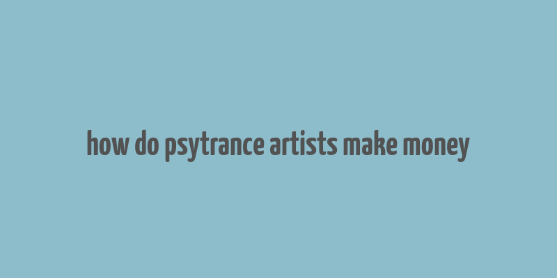 how do psytrance artists make money