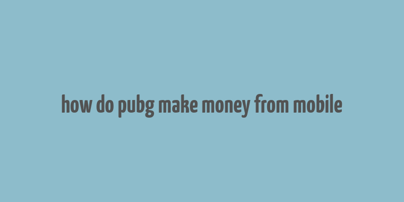 how do pubg make money from mobile