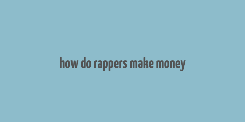 how do rappers make money