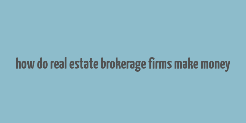 how do real estate brokerage firms make money