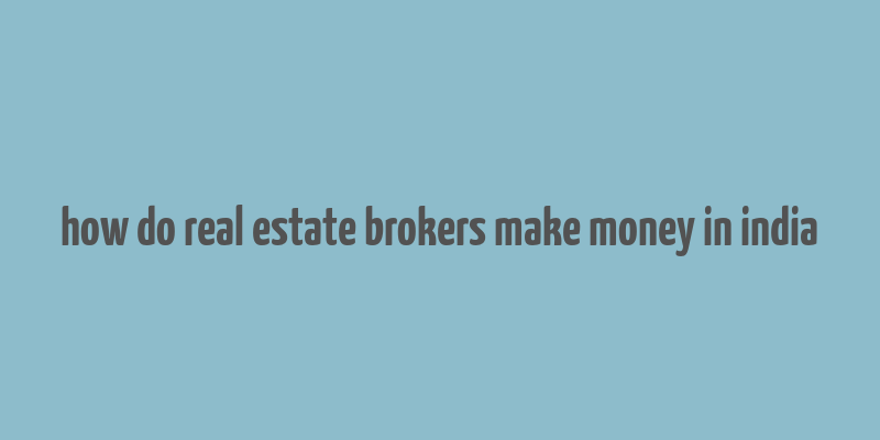 how do real estate brokers make money in india