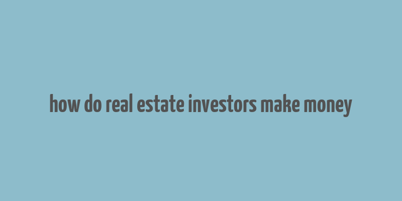 how do real estate investors make money