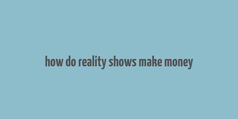 how do reality shows make money