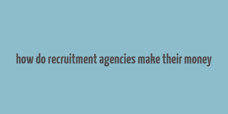 how do recruitment agencies make their money