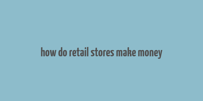 how do retail stores make money