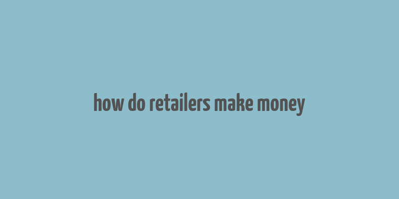 how do retailers make money