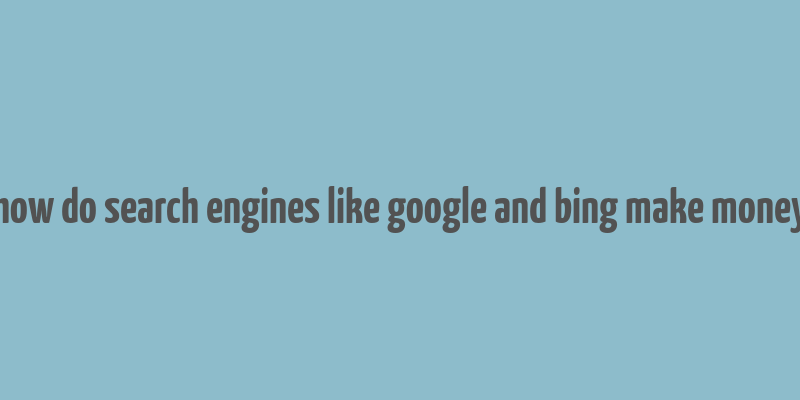 how do search engines like google and bing make money