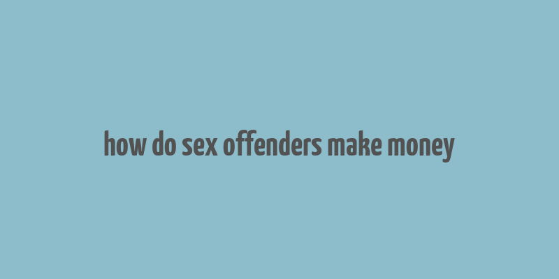 how do sex offenders make money