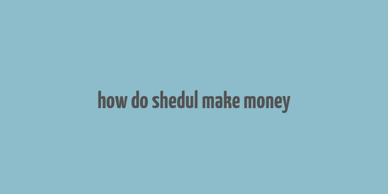 how do shedul make money