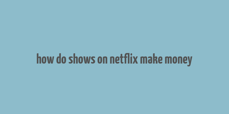 how do shows on netflix make money