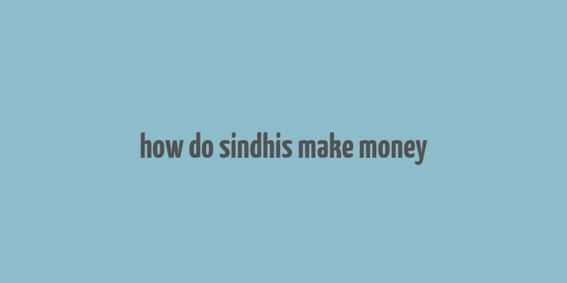 how do sindhis make money