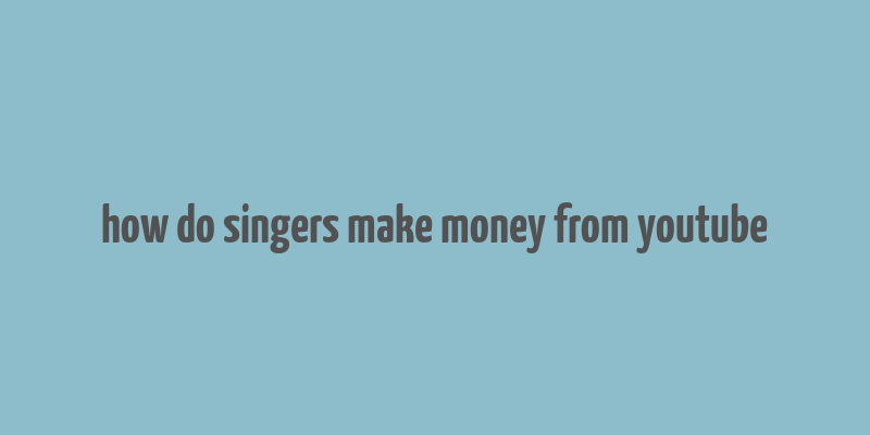 how do singers make money from youtube