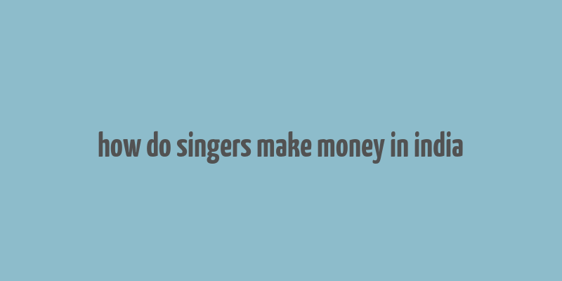 how do singers make money in india