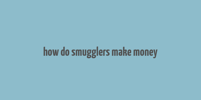 how do smugglers make money