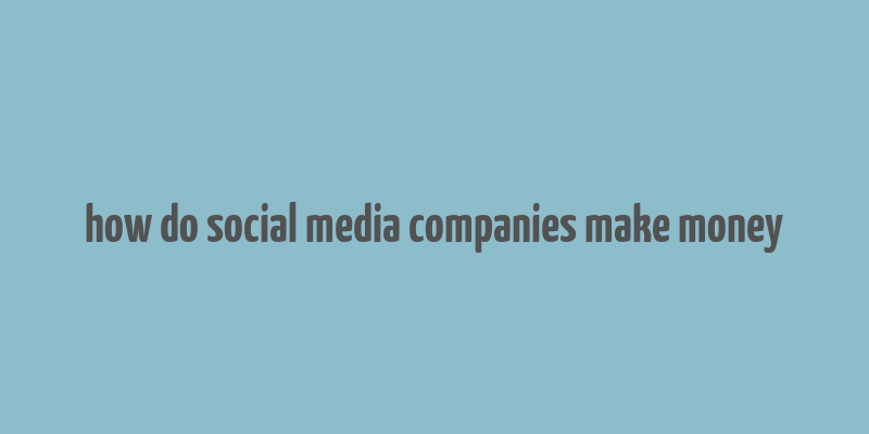 how do social media companies make money