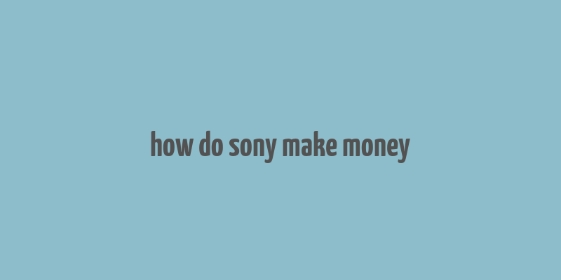 how do sony make money