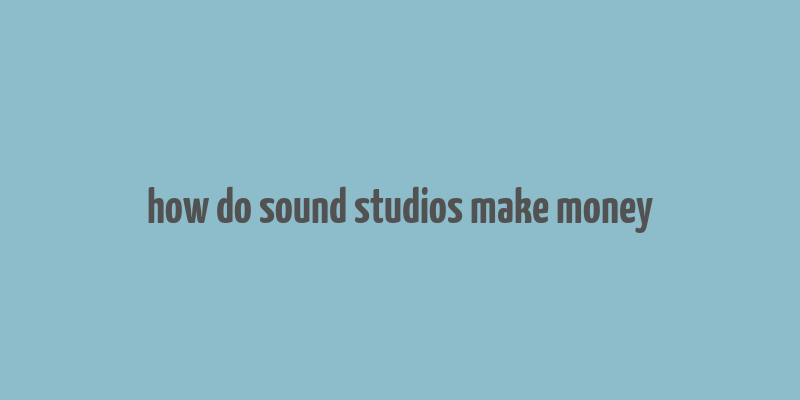 how do sound studios make money