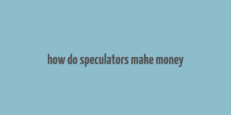 how do speculators make money