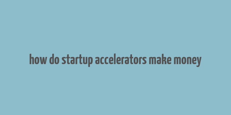 how do startup accelerators make money