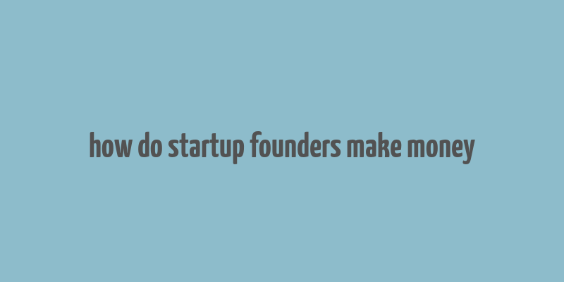 how do startup founders make money