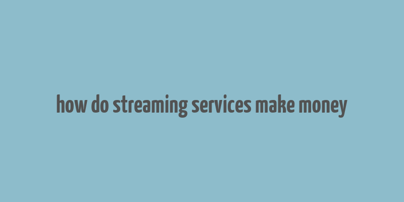 how do streaming services make money