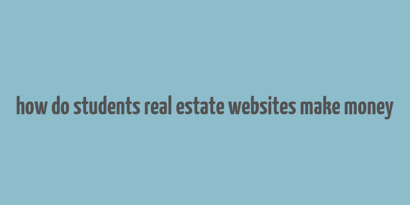 how do students real estate websites make money