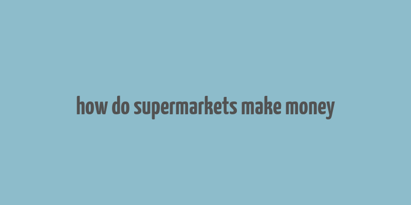 how do supermarkets make money