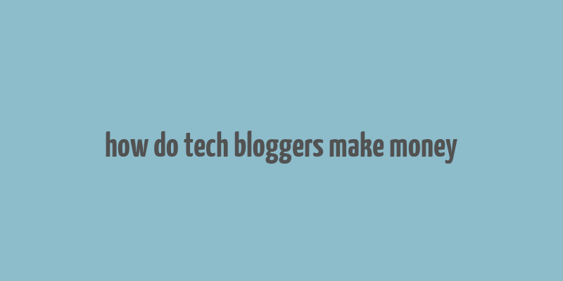 how do tech bloggers make money