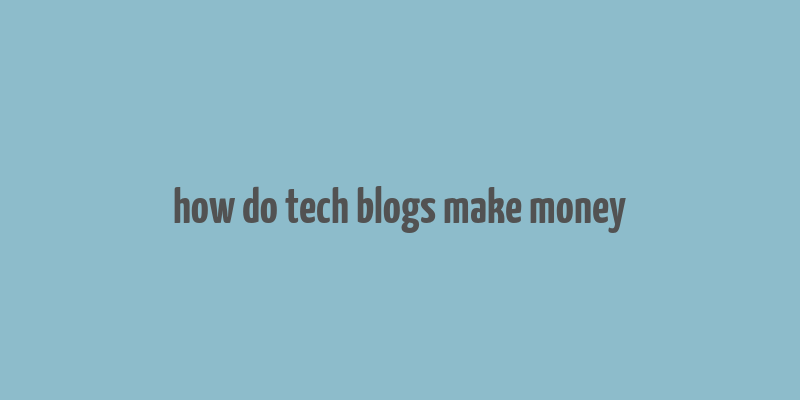 how do tech blogs make money