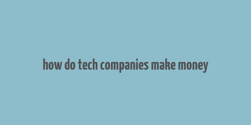 how do tech companies make money