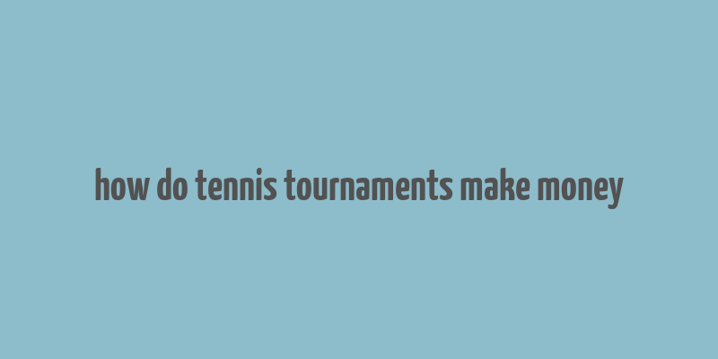 how do tennis tournaments make money