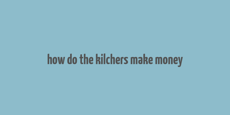 how do the kilchers make money