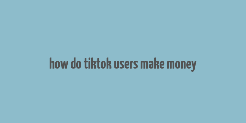 how do tiktok users make money