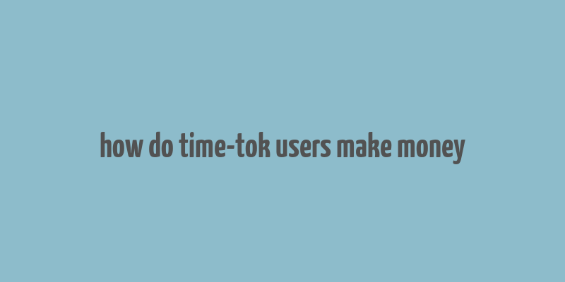 how do time-tok users make money