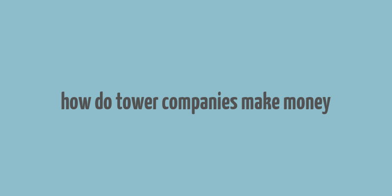 how do tower companies make money