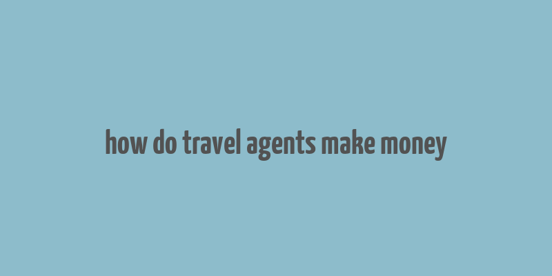 how do travel agents make money