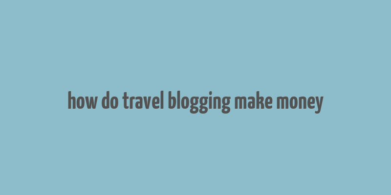 how do travel blogging make money