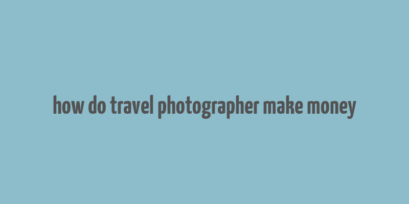 how do travel photographer make money