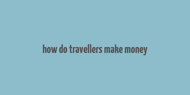 how do travellers make money