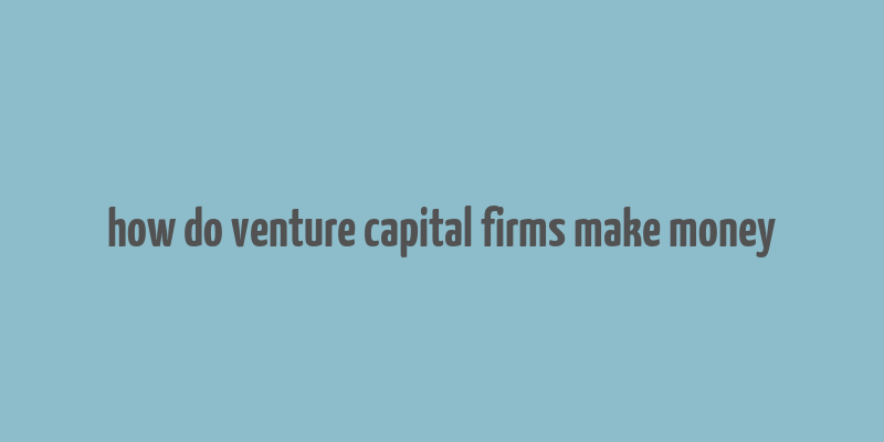 how do venture capital firms make money