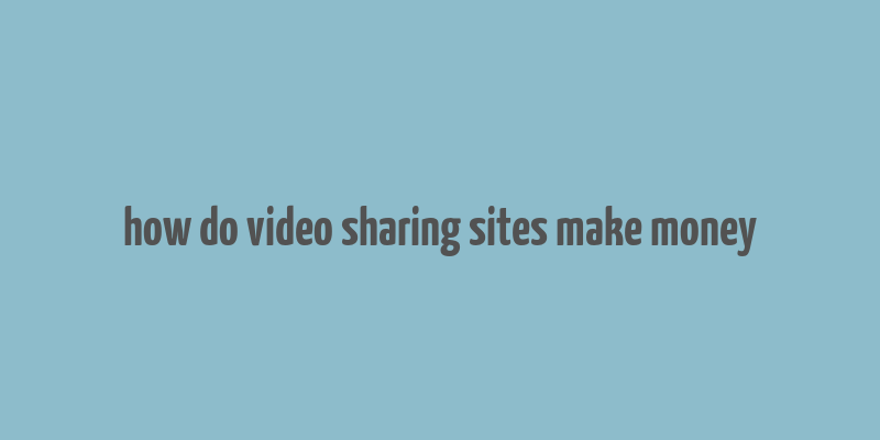 how do video sharing sites make money