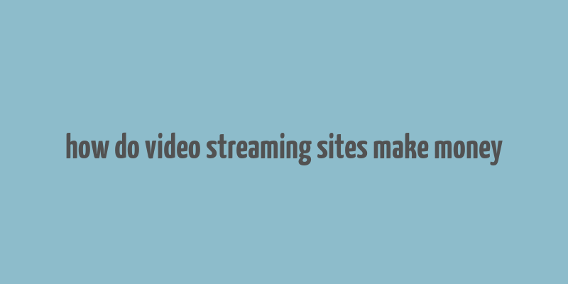 how do video streaming sites make money