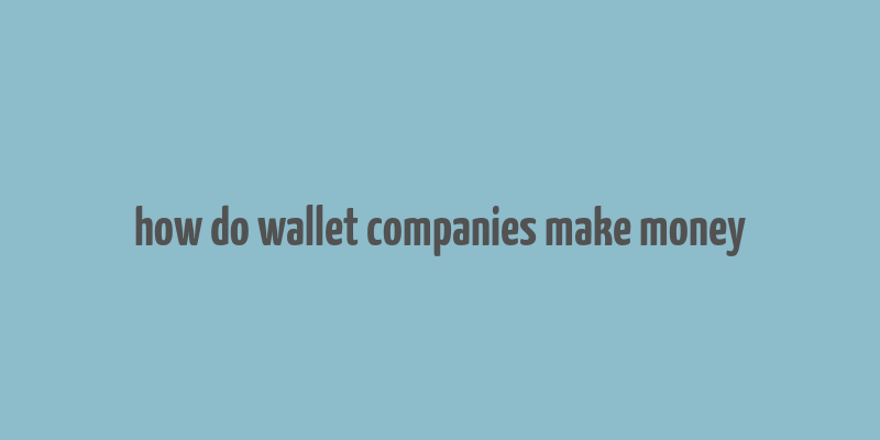 how do wallet companies make money